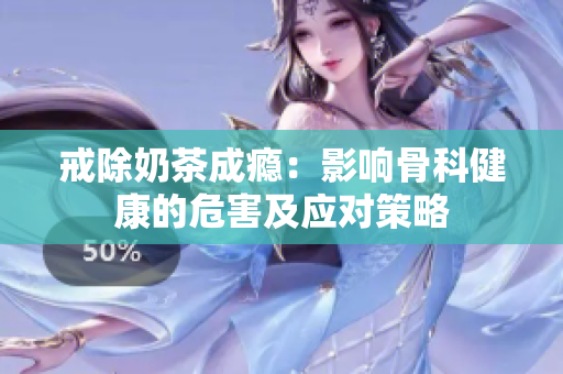 戒除奶茶成癮：影響骨科健康的危害及應對策略