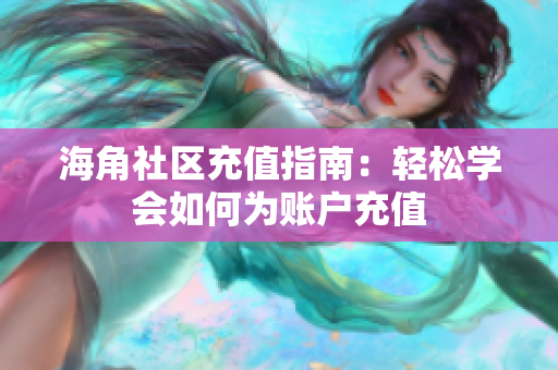 海角社區(qū)充值指南：輕松學(xué)會(huì)如何為賬戶(hù)充值