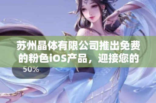 蘇州晶體有限公司推出免費(fèi)的粉色iOS產(chǎn)品，迎接您的使用需求