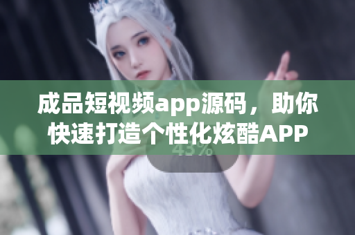成品短視頻app源碼，助你快速打造個(gè)性化炫酷APP