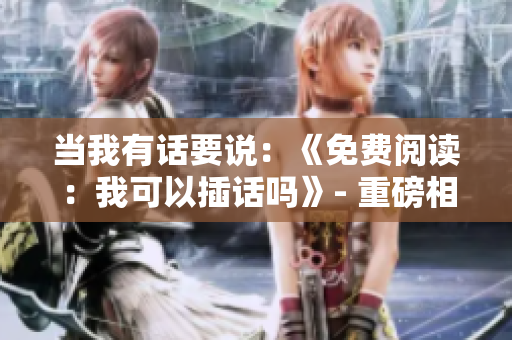 當(dāng)我有話要說：《免費(fèi)閱讀：我可以插話嗎》- 重磅相關(guān)重述！