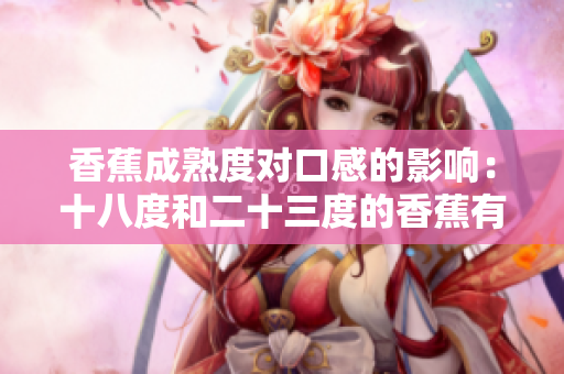 香蕉成熟度對口感的影響：十八度和二十三度的香蕉有何不同？