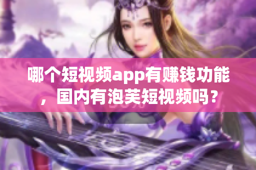 哪個(gè)短視頻app有賺錢功能，國(guó)內(nèi)有泡芙短視頻嗎？