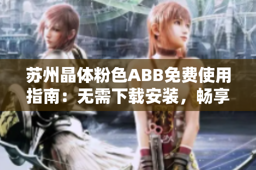 蘇州晶體粉色ABB免費(fèi)使用指南：無需下載安裝，暢享高品質(zhì)體驗(yàn)