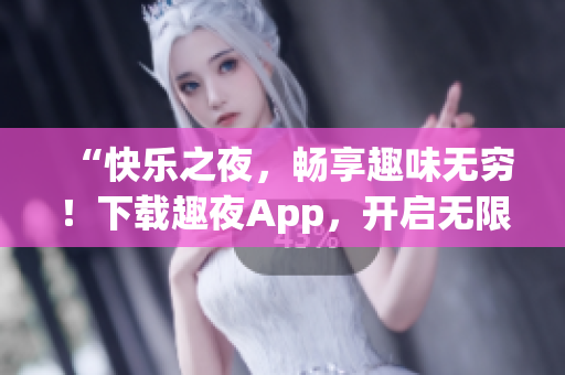 “快樂(lè)之夜，暢享趣味無(wú)窮！下載趣夜App，開(kāi)啟無(wú)限歡樂(lè)之旅！”