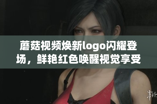 蘑菇視頻煥新logo閃耀登場(chǎng)，鮮艷紅色喚醒視覺(jué)享受