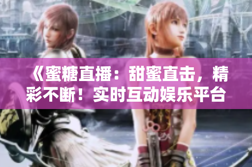 《蜜糖直播：甜蜜直擊，精彩不斷！實(shí)時(shí)互動(dòng)娛樂(lè)平臺(tái)》
