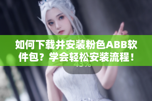 如何下載并安裝粉色ABB軟件包？學會輕松安裝流程！