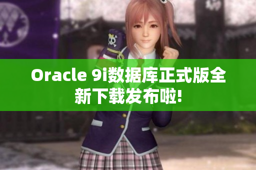 Oracle 9i數(shù)據(jù)庫(kù)正式版全新下載發(fā)布啦!