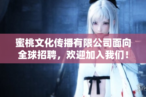 蜜桃文化傳播有限公司面向全球招聘，歡迎加入我們！