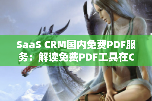 SaaS CRM國內(nèi)免費PDF服務(wù)：解讀免費PDF工具在CRM領(lǐng)域的應(yīng)用價值