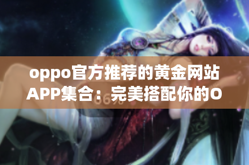 oppo官方推薦的黃金網站APP集合：完美搭配你的OPPO手機