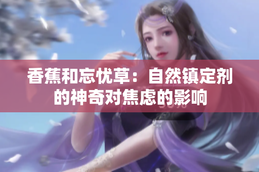 香蕉和忘憂草：自然鎮(zhèn)定劑的神奇對(duì)焦慮的影響