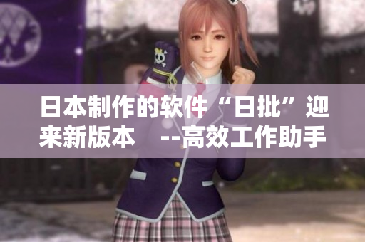 日本制作的軟件“日批”迎來(lái)新版本　--高效工作助手