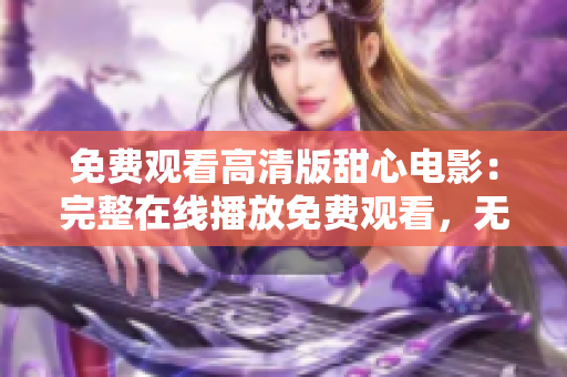 免費(fèi)觀看高清版甜心電影：完整在線播放免費(fèi)觀看，無需費(fèi)用，高清畫質(zhì)，即刻觀賞