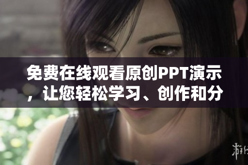 免費(fèi)在線觀看原創(chuàng)PPT演示，讓您輕松學(xué)習(xí)、創(chuàng)作和分享