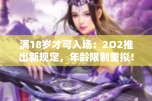 滿18歲才可入場：2O2推出新規(guī)定，年齡限制重?cái)M！