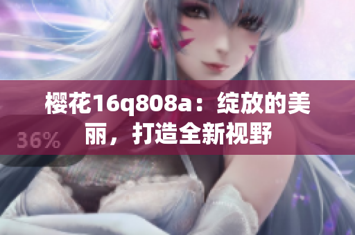 櫻花16q808a：綻放的美麗，打造全新視野