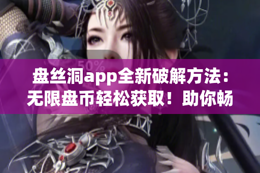 盤絲洞app全新破解方法：無限盤幣輕松獲?。≈銜诚砀喙δ芗按鎯?chǔ)空間