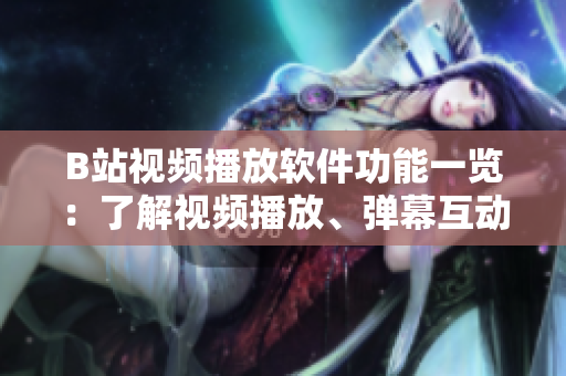 B站視頻播放軟件功能一覽：了解視頻播放、彈幕互動(dòng)、個(gè)性化推薦、小窗口播放等功能