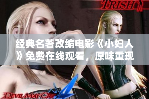 經(jīng)典名著改編電影《小婦人》免費(fèi)在線觀看，原味重現(xiàn)，感動人心