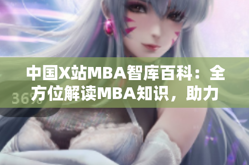 中國(guó)X站MBA智庫(kù)百科：全方位解讀MBA知識(shí)，助力職業(yè)發(fā)展