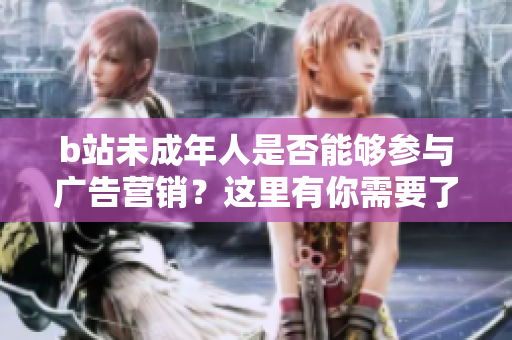 b站未成年人是否能夠參與廣告營銷？這里有你需要了解的信息