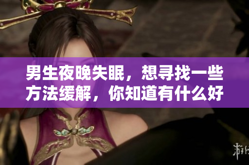 男生夜晚失眠，想尋找一些方法緩解，你知道有什么好辦法嗎？