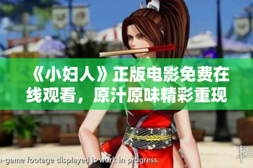 《小婦人》正版電影免費(fèi)在線觀看，原汁原味精彩重現(xiàn)