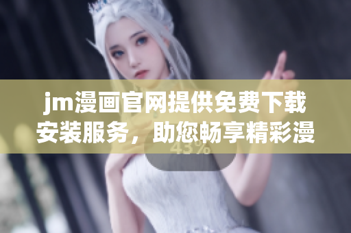 jm漫畫官網(wǎng)提供免費(fèi)下載安裝服務(wù)，助您暢享精彩漫畫！