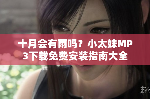 十月會(huì)有雨嗎？小太妹MP3下載免費(fèi)安裝指南大全
