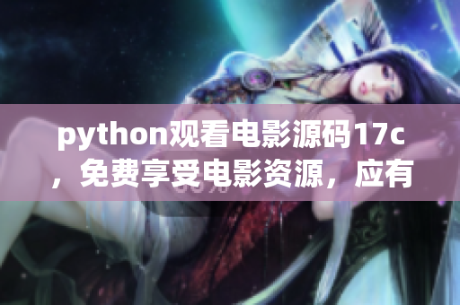 python觀看電影源碼17c，免費(fèi)享受電影資源，應(yīng)有盡有