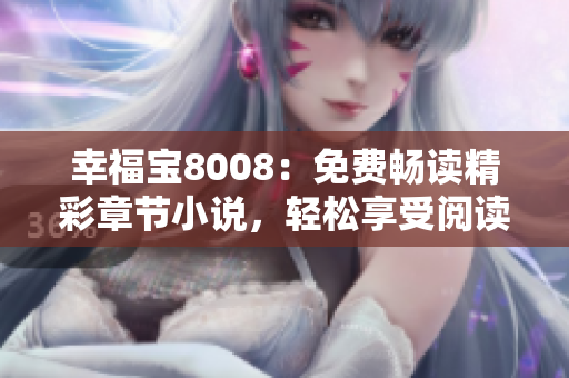 幸福寶8008：免費暢讀精彩章節(jié)小說，輕松享受閱讀樂趣