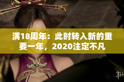 滿18周年：此時(shí)轉(zhuǎn)入新的重要一年，2020注定不凡
