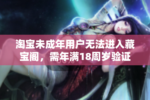 淘寶未成年用戶無法進(jìn)入藏寶閣，需年滿18周歲驗(yàn)證