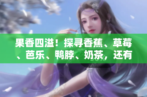 果香四溢！探尋香蕉、草莓、芭樂、鴨脖、奶茶，還有千層浪的絕妙組合