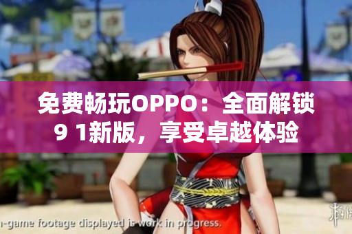 免費(fèi)暢玩OPPO：全面解鎖9 1新版，享受卓越體驗(yàn)