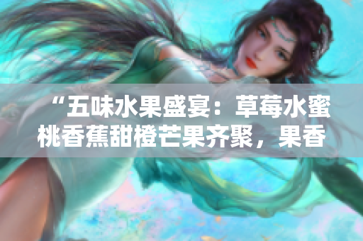 “五味水果盛宴：草莓水蜜桃香蕉甜橙芒果齊聚，果香四溢，滋味多樣”