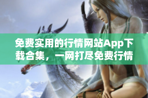 免費實用的行情網(wǎng)站App下載合集，一網(wǎng)打盡免費行情數(shù)據(jù)應(yīng)用