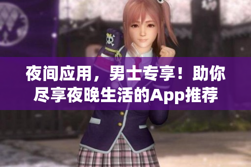 夜間應(yīng)用，男士專享！助你盡享夜晚生活的App推薦