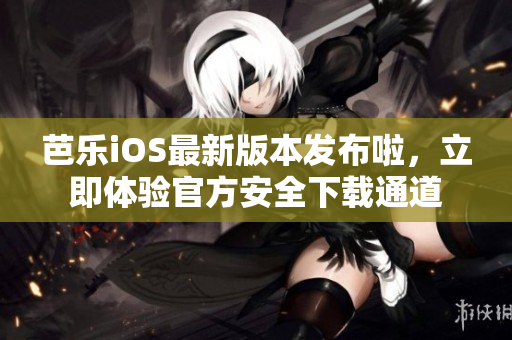芭樂iOS最新版本發(fā)布啦，立即體驗(yàn)官方安全下載通道
