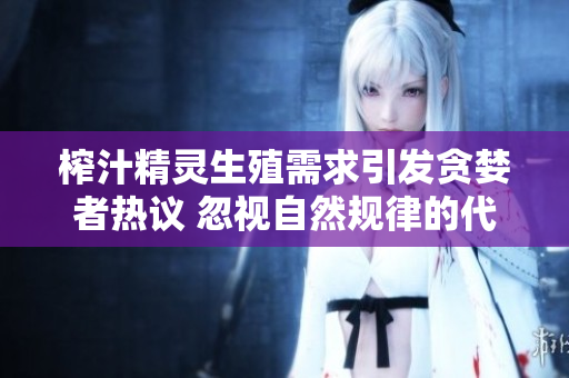 榨汁精靈生殖需求引發(fā)貪婪者熱議 忽視自然規(guī)律的代價(jià)!