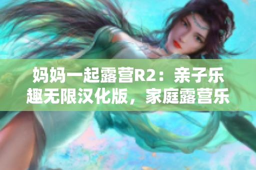 媽媽一起露營R2：親子樂趣無限漢化版，家庭露營樂趣再升級 