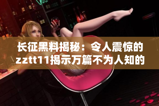 長征黑料揭秘：令人震驚的zztt11揭示萬篇不為人知的內幕