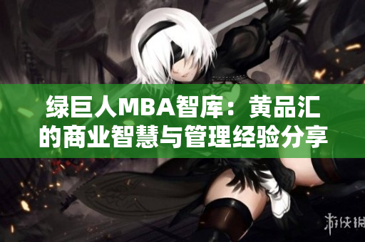 綠巨人MBA智庫：黃品匯的商業(yè)智慧與管理經(jīng)驗分享