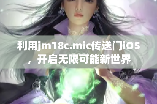 利用jm18c.mic傳送門iOS，開啟無限可能新世界