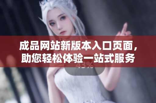 成品網(wǎng)站新版本入口頁面，助您輕松體驗一站式服務