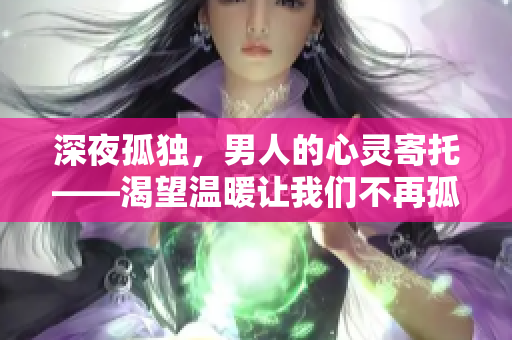 深夜孤獨，男人的心靈寄托——渴望溫暖讓我們不再孤單