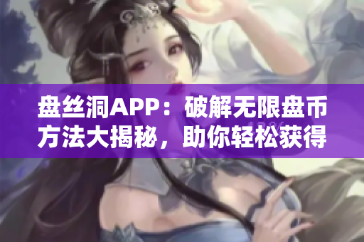 盤絲洞APP：破解無限盤幣方法大揭秘，助你輕松獲得額外盤幣！