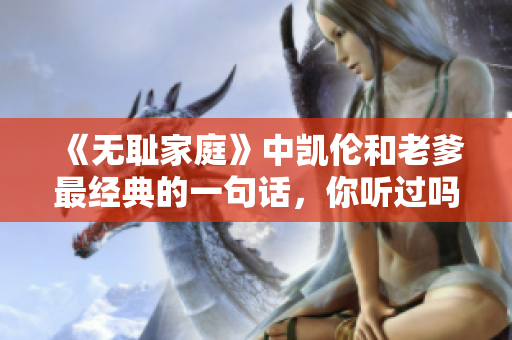《無恥家庭》中凱倫和老爹最經典的一句話，你聽過嗎？